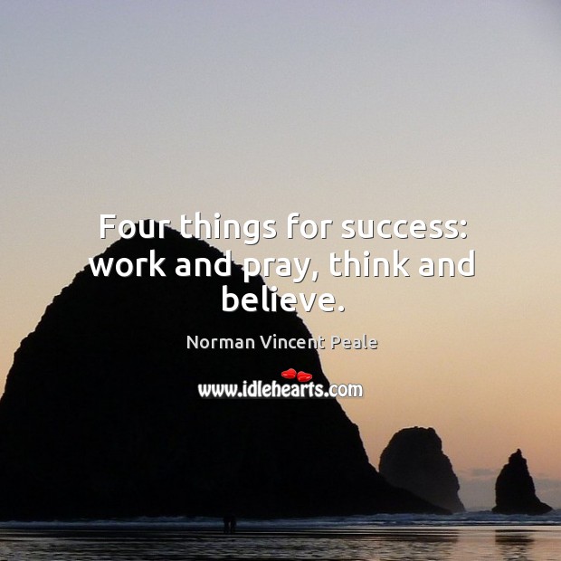 Four things for success: work and pray, think and believe. Norman Vincent Peale Picture Quote