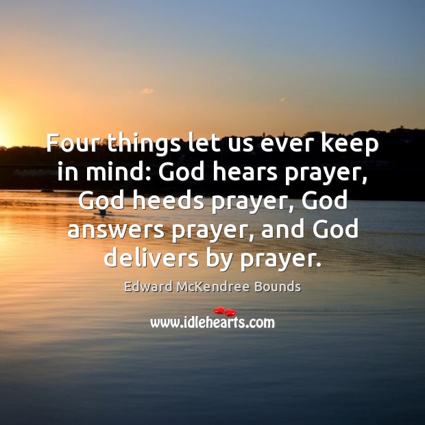 Four things let us ever keep in mind: God hears prayer, God Edward McKendree Bounds Picture Quote