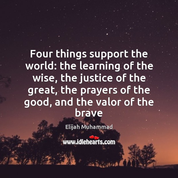 Four things support the world: the learning of the wise, the justice Elijah Muhammad Picture Quote