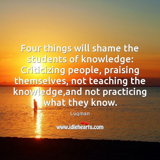 Four things will shame the students of knowledge: Criticizing people, praising themselves, Luqman Picture Quote