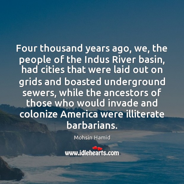 Four thousand years ago, we, the people of the Indus River basin, Mohsin Hamid Picture Quote