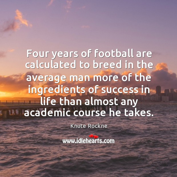 Four years of football are calculated to breed in the average man Image