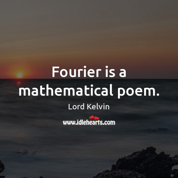 Fourier is a mathematical poem. Lord Kelvin Picture Quote