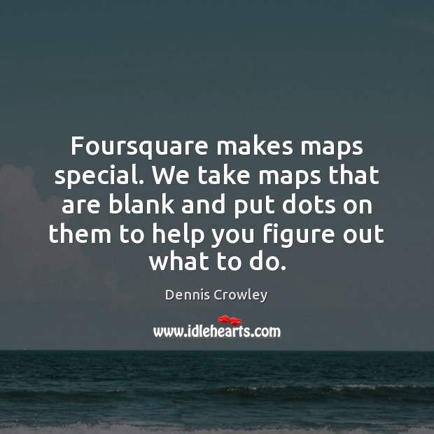 Foursquare makes maps special. We take maps that are blank and put Dennis Crowley Picture Quote