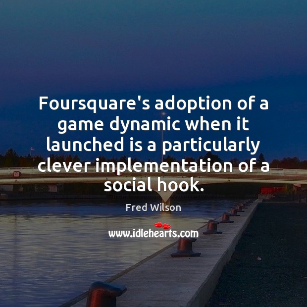 Foursquare’s adoption of a game dynamic when it launched is a particularly Fred Wilson Picture Quote