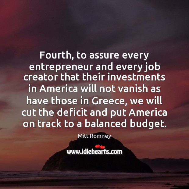 Fourth, to assure every entrepreneur and every job creator that their investments Mitt Romney Picture Quote