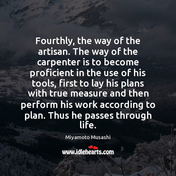 Fourthly, the way of the artisan. The way of the carpenter is Miyamoto Musashi Picture Quote