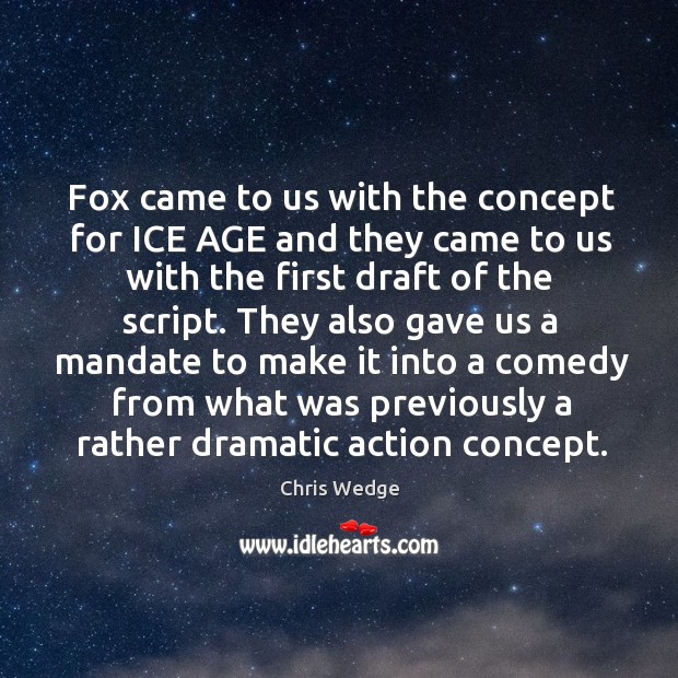 Fox came to us with the concept for ice age and they came to us with the first draft of the script. Chris Wedge Picture Quote
