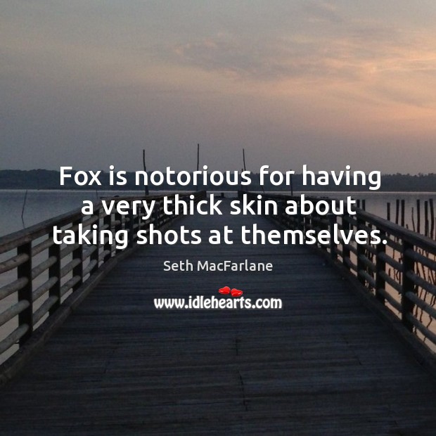 Fox is notorious for having a very thick skin about taking shots at themselves. Seth MacFarlane Picture Quote