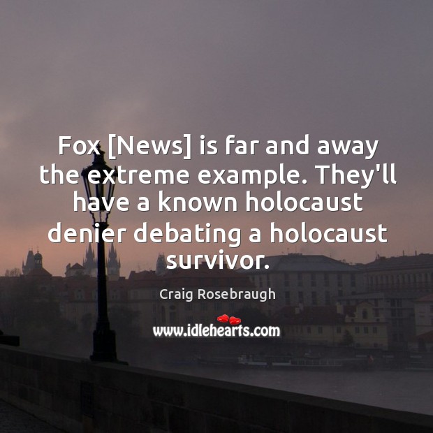 Fox [News] is far and away the extreme example. They’ll have a Craig Rosebraugh Picture Quote