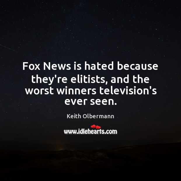Fox News is hated because they’re elitists, and the worst winners television’s ever seen. Keith Olbermann Picture Quote