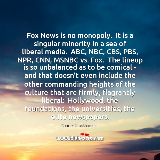 Fox News is no monopoly.  It is a singular minority in a Charles Krauthammer Picture Quote