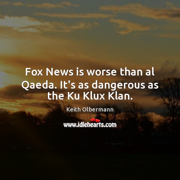 Fox News is worse than al Qaeda. It’s as dangerous as the Ku Klux Klan. Keith Olbermann Picture Quote