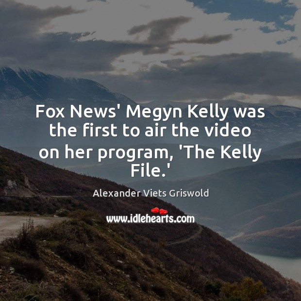 Fox News’ Megyn Kelly was the first to air the video on her program, ‘The Kelly File.’ 