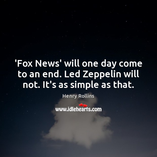 ‘Fox News’ will one day come to an end. Led Zeppelin will not. It’s as simple as that. Henry Rollins Picture Quote