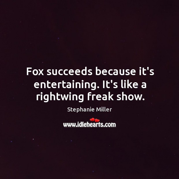 Fox succeeds because it’s entertaining. It’s like a rightwing freak show. Image