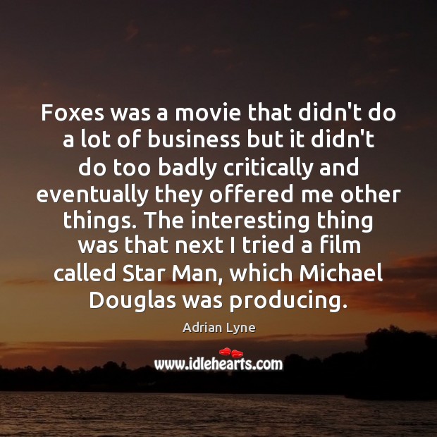Foxes was a movie that didn’t do a lot of business but Adrian Lyne Picture Quote