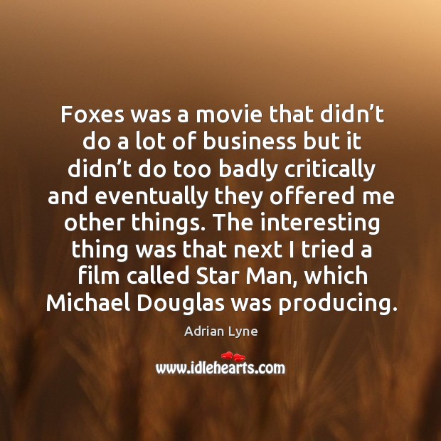 Foxes was a movie that didn’t do a lot of business but it didn’t do too badly critically and Adrian Lyne Picture Quote