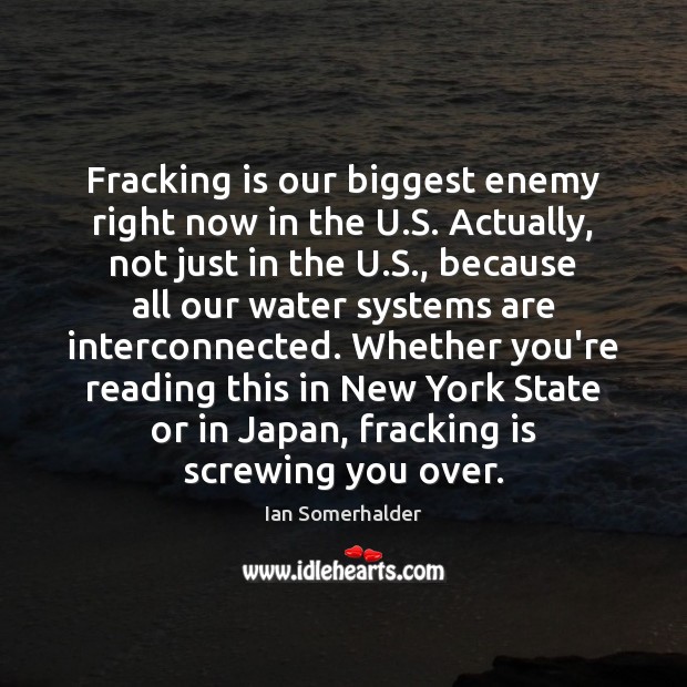 Fracking is our biggest enemy right now in the U.S. Actually, Ian Somerhalder Picture Quote
