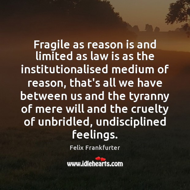 Fragile as reason is and limited as law is as the institutionalised Felix Frankfurter Picture Quote