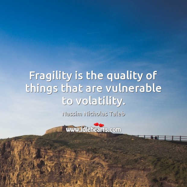 Fragility is the quality of things that are vulnerable to volatility. Nassim Nicholas Taleb Picture Quote