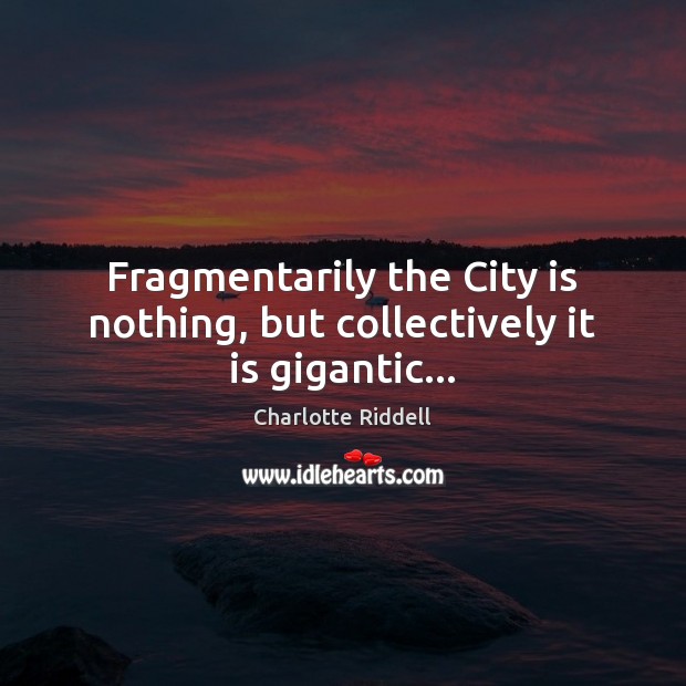 Fragmentarily the City is nothing, but collectively it is gigantic… Image