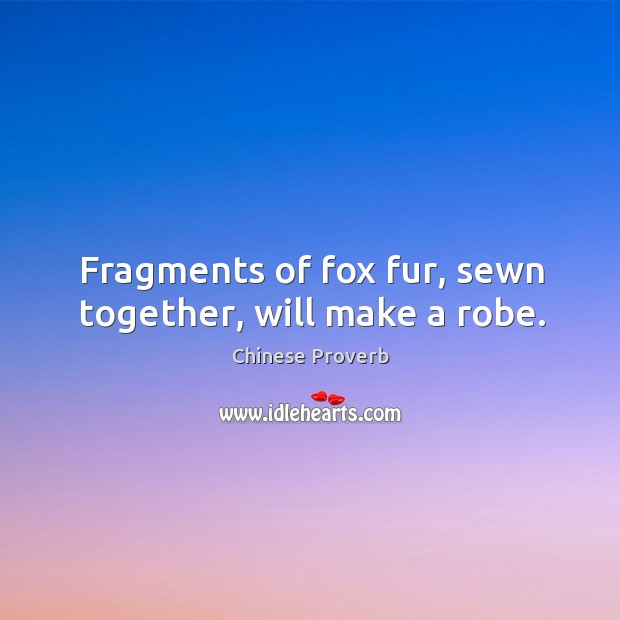 Fragments of fox fur, sewn together, will make a robe. Chinese Proverbs Image