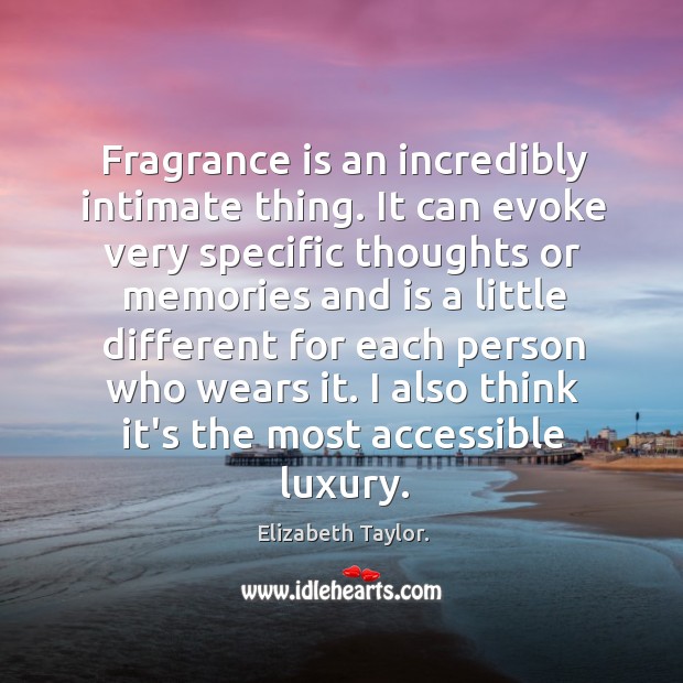 Fragrance is an incredibly intimate thing. It can evoke very specific thoughts Elizabeth Taylor. Picture Quote