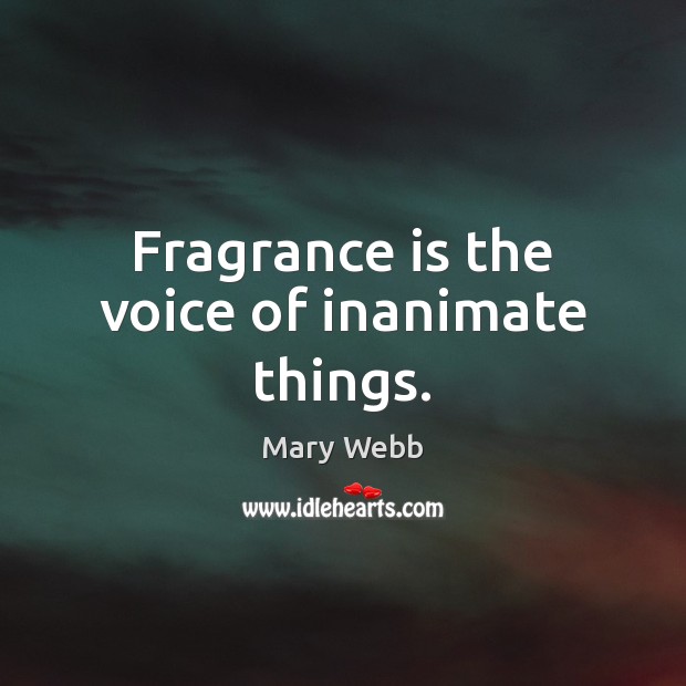 Fragrance is the voice of inanimate things. Mary Webb Picture Quote