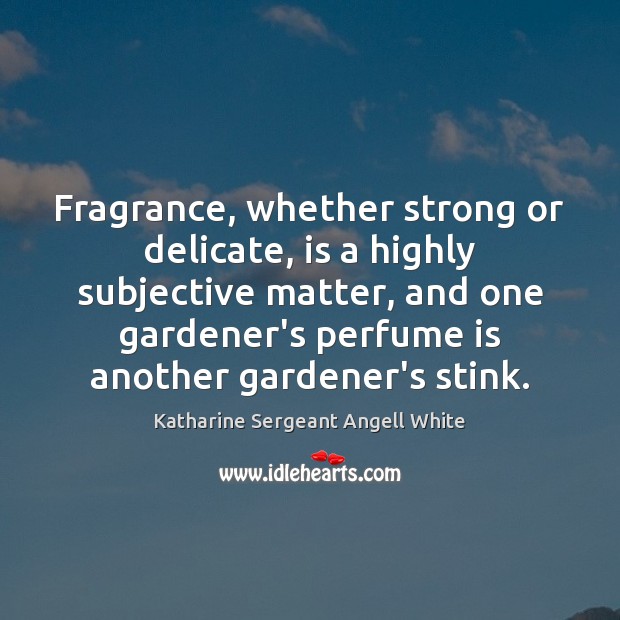 Fragrance, whether strong or delicate, is a highly subjective matter, and one Katharine Sergeant Angell White Picture Quote