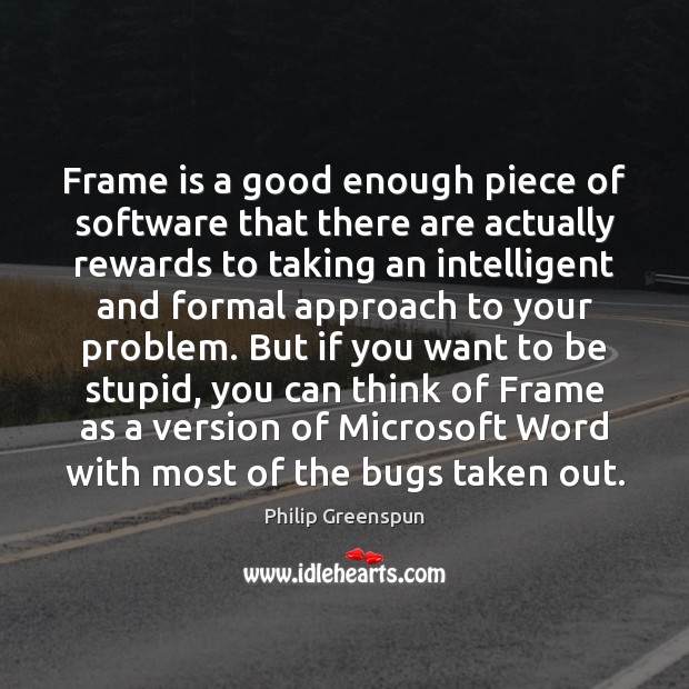 Frame is a good enough piece of software that there are actually Philip Greenspun Picture Quote