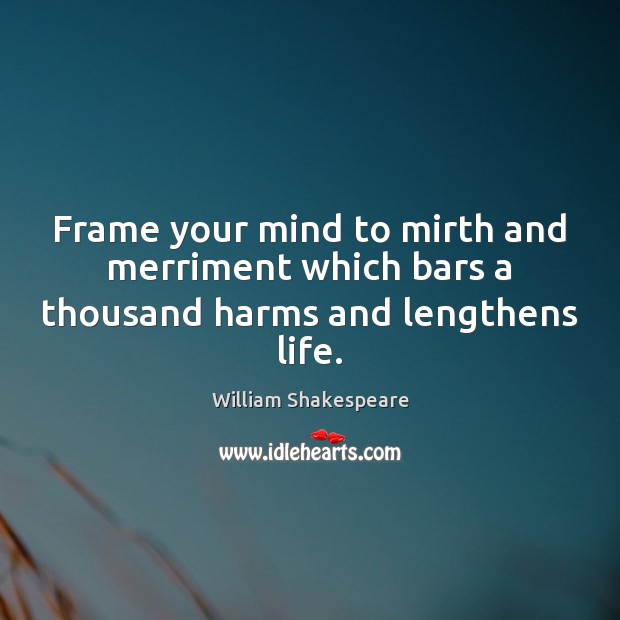Frame your mind to mirth and merriment which bars a thousand harms and lengthens life. William Shakespeare Picture Quote