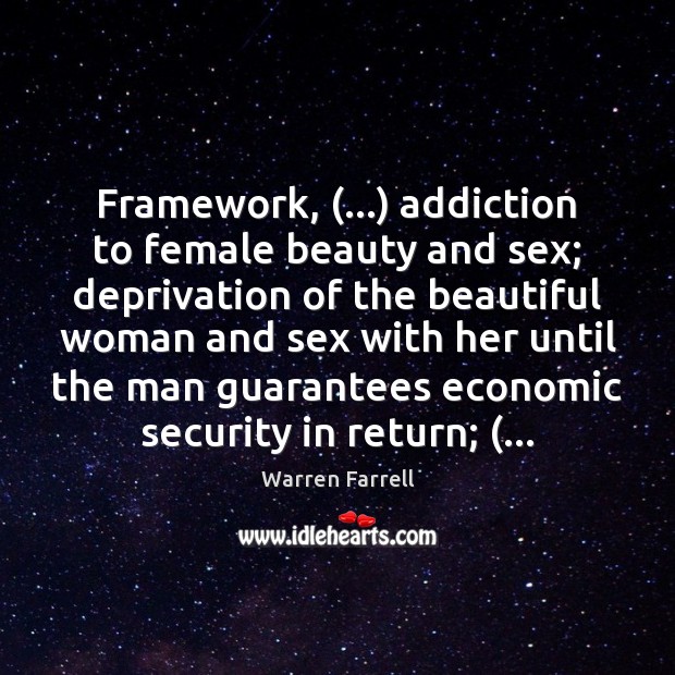 Framework, (…) addiction to female beauty and sex; deprivation of the beautiful woman Warren Farrell Picture Quote