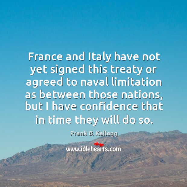 France and italy have not yet signed this treaty or agreed to naval limitation as between Frank B. Kellogg Picture Quote