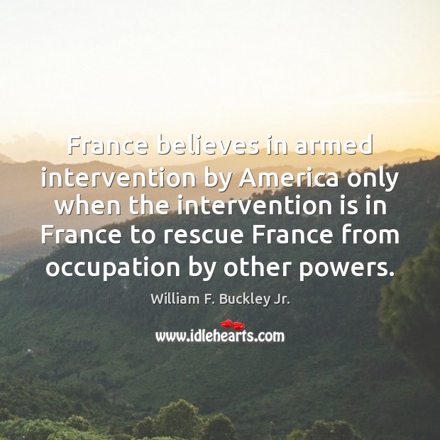 France believes in armed intervention by America only when the intervention is William F. Buckley Jr. Picture Quote