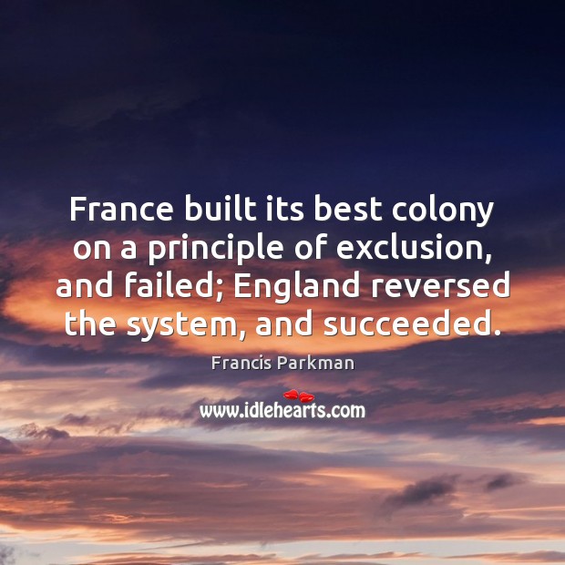 France built its best colony on a principle of exclusion, and failed; Francis Parkman Picture Quote