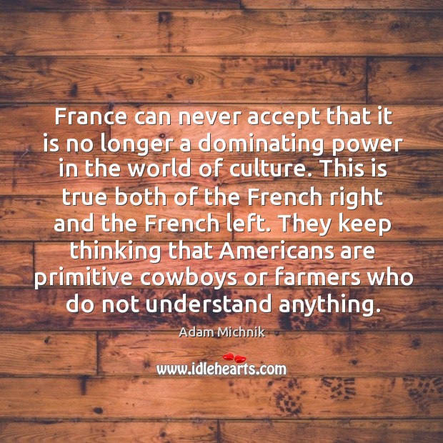 France can never accept that it is no longer a dominating power in the world of culture. Image