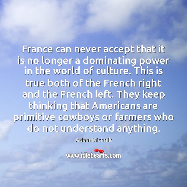 France can never accept that it is no longer a dominating power Adam Michnik Picture Quote