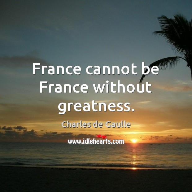 France cannot be France without greatness. Charles de Gaulle Picture Quote