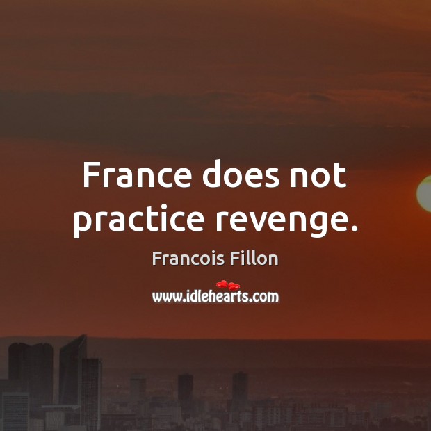 France does not practice revenge. Francois Fillon Picture Quote