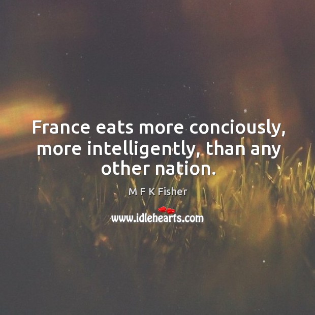 France eats more conciously, more intelligently, than any other nation. Image