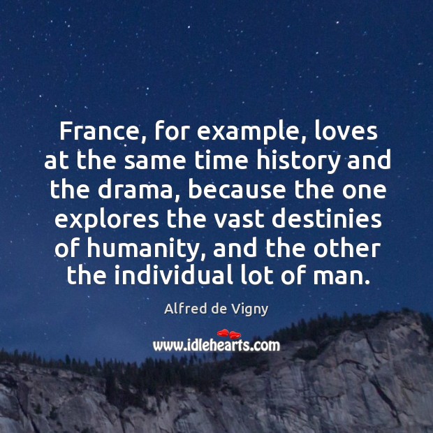 France, for example, loves at the same time history and the drama, because the one Alfred de Vigny Picture Quote