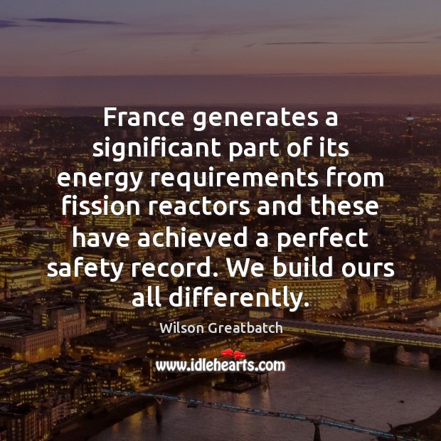 France generates a significant part of its energy requirements from fission reactors Wilson Greatbatch Picture Quote