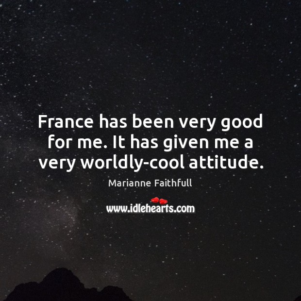 France has been very good for me. It has given me a very worldly-cool attitude. Marianne Faithfull Picture Quote