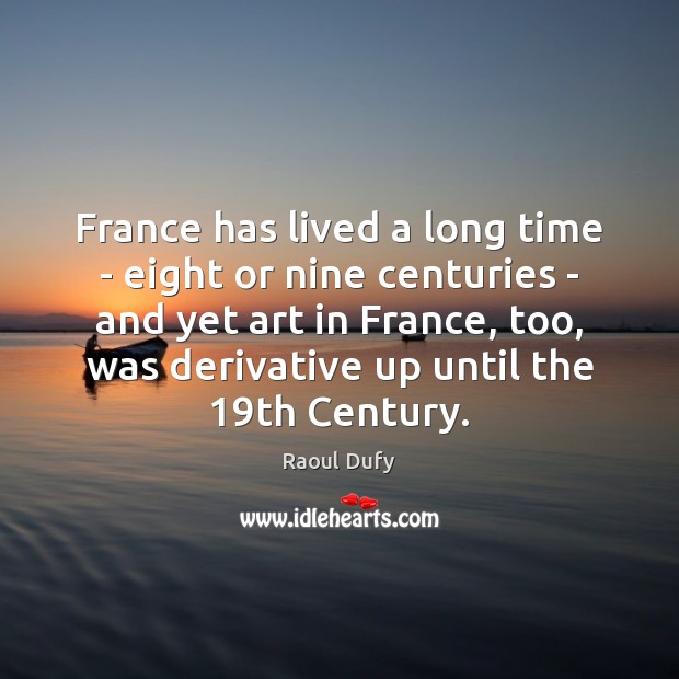 France has lived a long time – eight or nine centuries – Raoul Dufy Picture Quote