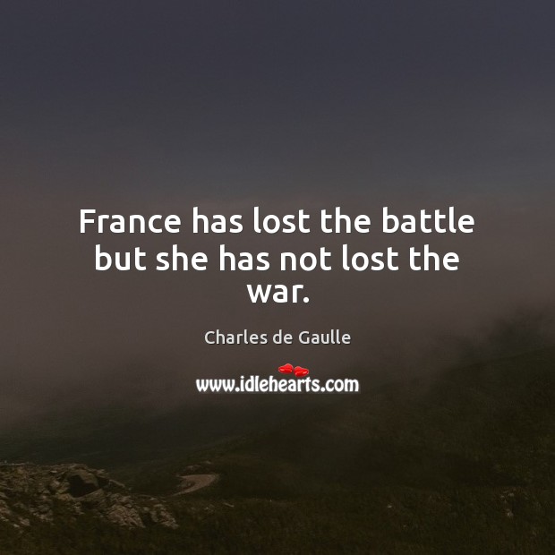 France has lost the battle but she has not lost the war. Charles de Gaulle Picture Quote