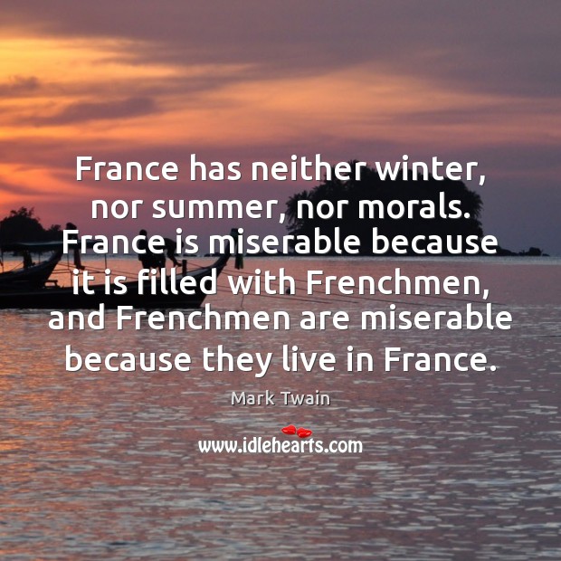 France has neither winter, nor summer, nor morals. France is miserable because Mark Twain Picture Quote
