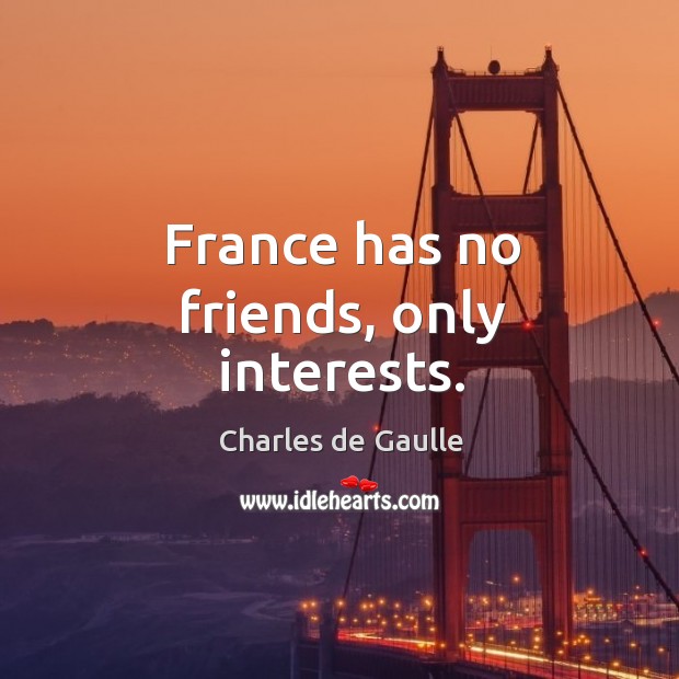 France has no friends, only interests. Charles de Gaulle Picture Quote