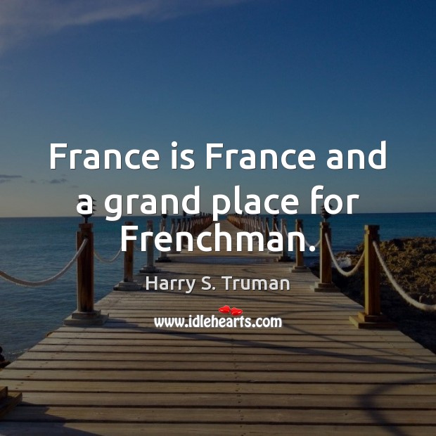 France is France and a grand place for Frenchman. Harry S. Truman Picture Quote