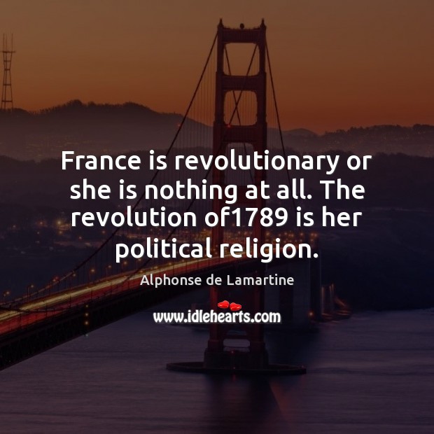 France is revolutionary or she is nothing at all. The revolution of1789 Alphonse de Lamartine Picture Quote